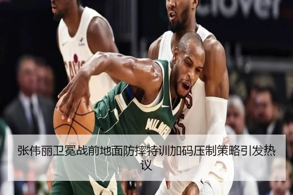 张伟丽卫冕战前地面防摔特训加码压制策略引发热议