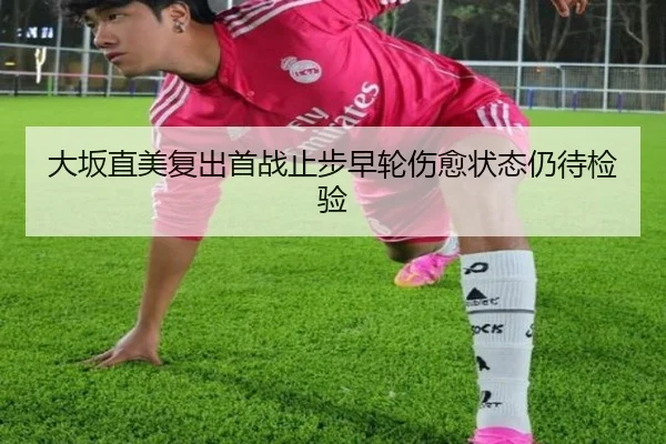 大坂直美复出首战止步早轮伤愈状态仍待检验
