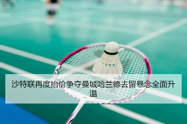 沙特联再度抬价争夺曼城哈兰德去留悬念全面升温
