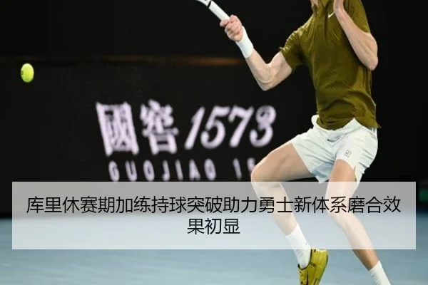 库里休赛期加练持球突破助力勇士新体系磨合效果初显